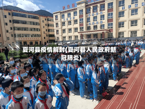 夏河县疫情解封(夏河县人民政府新冠肺炎)-第2张图片