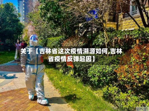 关于【吉林省这次疫情溯源如何,吉林省疫情反弹起因】