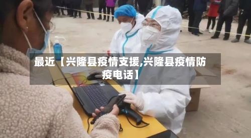 最近【兴隆县疫情支援,兴隆县疫情防疫电话】-第2张图片