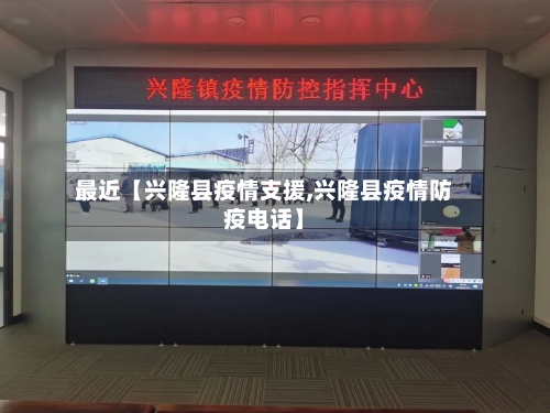 最近【兴隆县疫情支援,兴隆县疫情防疫电话】-第3张图片