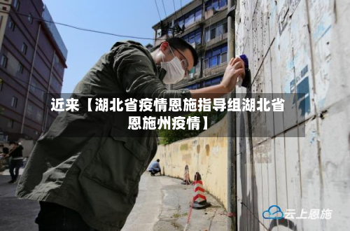 近来【湖北省疫情恩施指导组湖北省恩施州疫情】