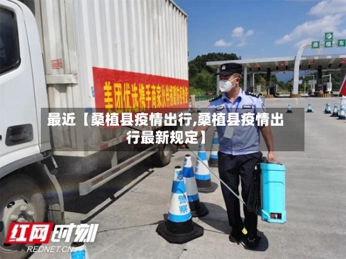 最近【桑植县疫情出行,桑植县疫情出行最新规定】