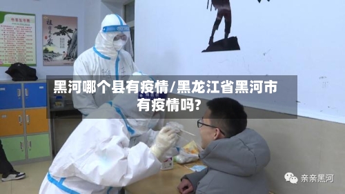 黑河哪个县有疫情/黑龙江省黑河市有疫情吗?