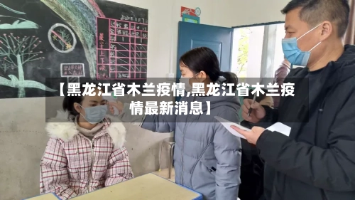 【黑龙江省木兰疫情,黑龙江省木兰疫情最新消息】-第2张图片