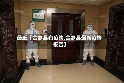 最近【金乡县有疫情,金乡县最新疫情报告】