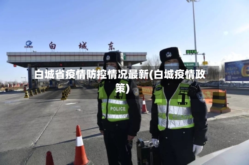 白城省疫情防控情况最新(白城疫情政策)