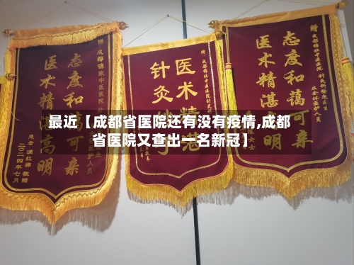 最近【成都省医院还有没有疫情,成都省医院又查出一名新冠】