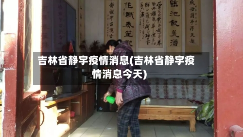 吉林省静宇疫情消息(吉林省静宇疫情消息今天)