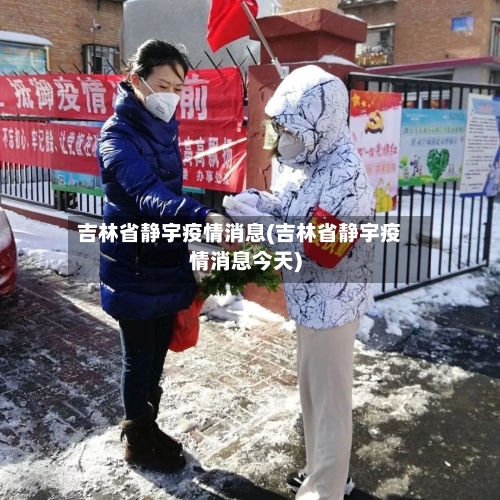 吉林省静宇疫情消息(吉林省静宇疫情消息今天)-第2张图片