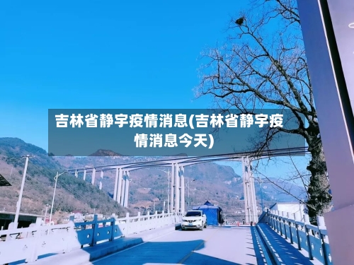 吉林省静宇疫情消息(吉林省静宇疫情消息今天)-第3张图片