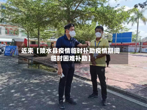 近来【陵水县疫情临时补助疫情期间临时困难补助】-第2张图片