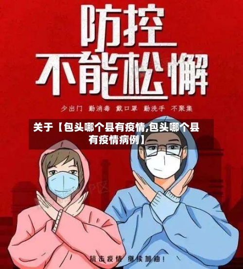 关于【包头哪个县有疫情,包头哪个县有疫情病例】
