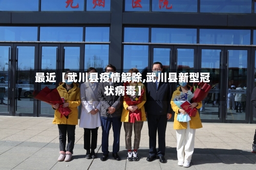 最近【武川县疫情解除,武川县新型冠状病毒】-第2张图片