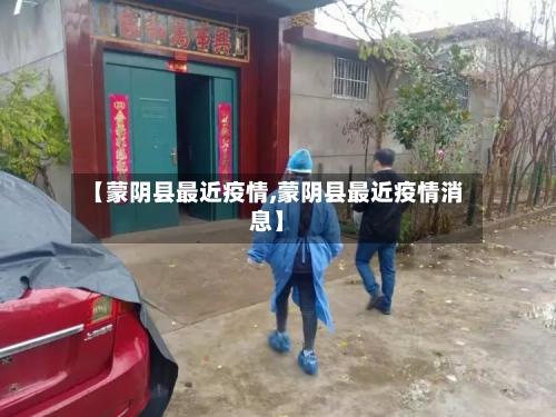 【蒙阴县最近疫情,蒙阴县最近疫情消息】