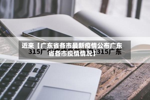 近来【广东省各市最新疫情公布广东省各市疫情情况】-第1张图片
