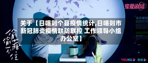 关于【日喀则个县疫情统计,日喀则市新冠肺炎疫情联防联控 工作领导小组办公室】-第2张图片