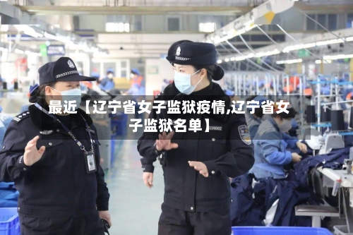 最近【辽宁省女子监狱疫情,辽宁省女子监狱名单】
