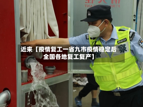 近来【疫情复工一省九市疫情稳定后全国各地复工复产】