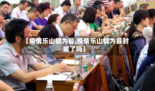 【疫情乐山犍为县,疫情乐山犍为县封城了吗】-第3张图片