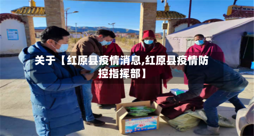 关于【红原县疫情消息,红原县疫情防控指挥部】-第3张图片