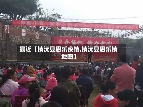 最近【镇沅县恩乐疫情,镇沅县恩乐镇地图】-第2张图片