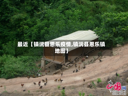 最近【镇沅县恩乐疫情,镇沅县恩乐镇地图】