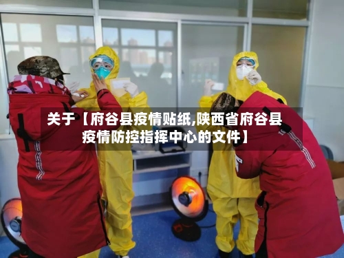 关于【府谷县疫情贴纸,陕西省府谷县疫情防控指挥中心的文件】-第3张图片