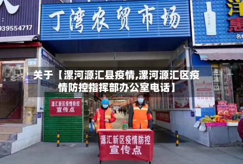 关于【漯河源汇县疫情,漯河源汇区疫情防控指挥部办公室电话】