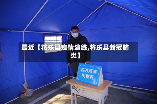 最近【将乐县疫情演练,将乐县新冠肺炎】