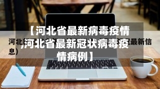 【河北省最新病毒疫情,河北省最新冠状病毒疫情病例】