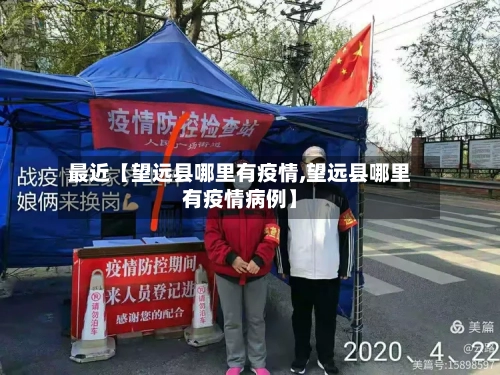 最近【望远县哪里有疫情,望远县哪里有疫情病例】-第3张图片