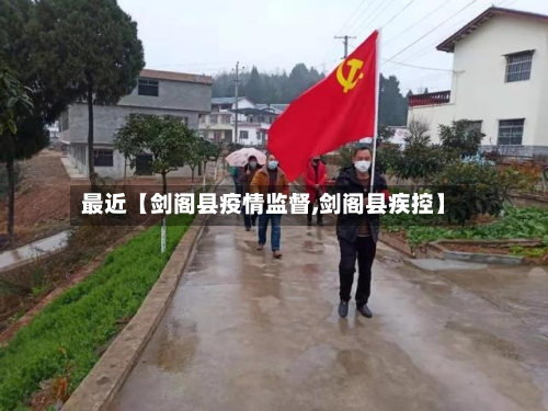 最近【剑阁县疫情监督,剑阁县疾控】