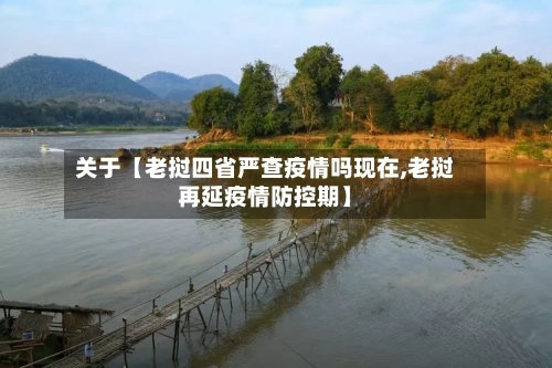 关于【老挝四省严查疫情吗现在,老挝再延疫情防控期】