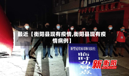 最近【衡阳县现有疫情,衡阳县现有疫情病例】-第2张图片