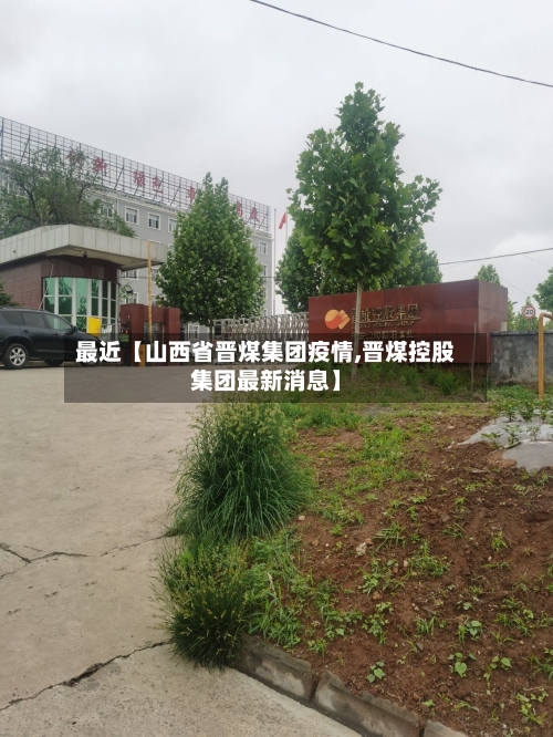 最近【山西省晋煤集团疫情,晋煤控股集团最新消息】-第2张图片
