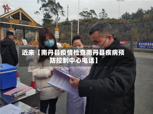 近来【南丹县疫情检查南丹县疾病预防控制中心电话】