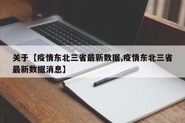 关于【疫情东北三省最新数据,疫情东北三省最新数据消息】