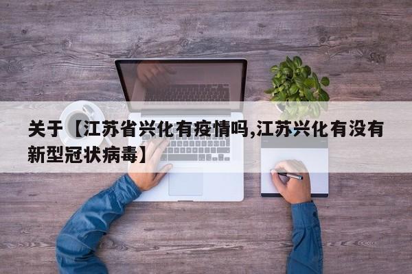 关于【江苏省兴化有疫情吗,江苏兴化有没有新型冠状病毒】