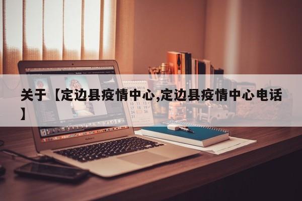 关于【定边县疫情中心,定边县疫情中心电话】