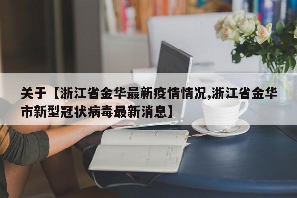 关于【浙江省金华最新疫情情况,浙江省金华市新型冠状病毒最新消息】