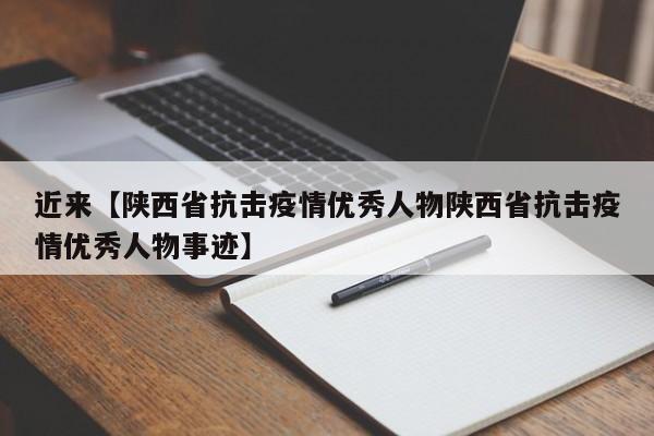 近来【陕西省抗击疫情优秀人物陕西省抗击疫情优秀人物事迹】