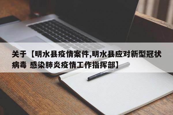 关于【明水县疫情案件,明水县应对新型冠状病毒 感染肺炎疫情工作指挥部】
