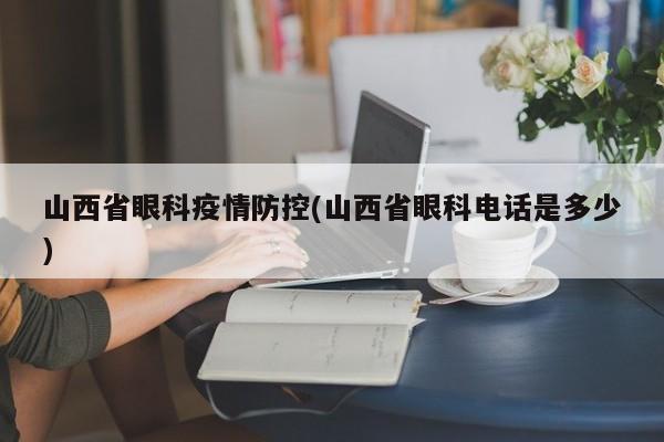 山西省眼科疫情防控(山西省眼科电话是多少)