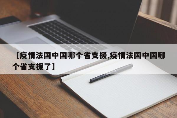【疫情法国中国哪个省支援,疫情法国中国哪个省支援了】