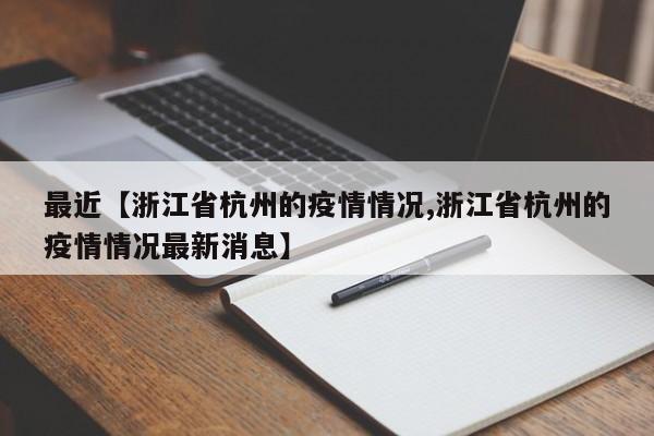 最近【浙江省杭州的疫情情况,浙江省杭州的疫情情况最新消息】