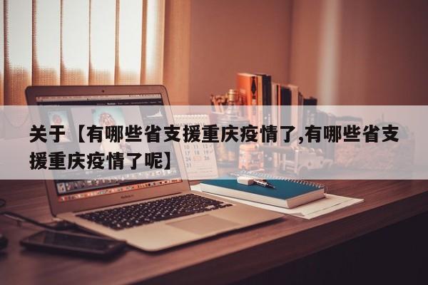 关于【有哪些省支援重庆疫情了,有哪些省支援重庆疫情了呢】