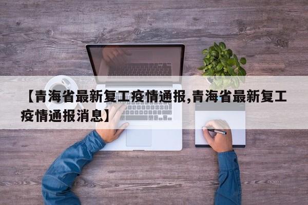 【青海省最新复工疫情通报,青海省最新复工疫情通报消息】