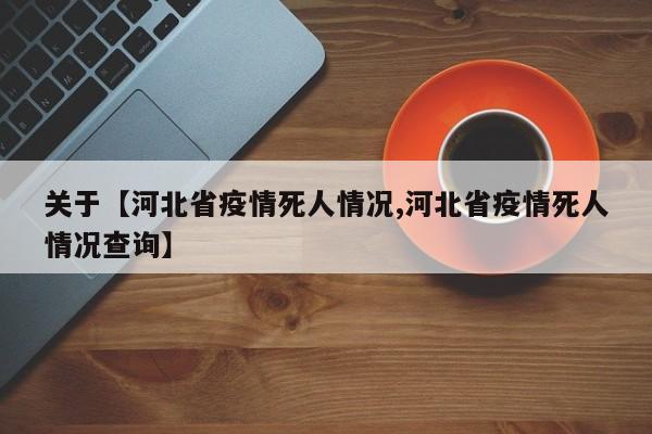 关于【河北省疫情死人情况,河北省疫情死人情况查询】