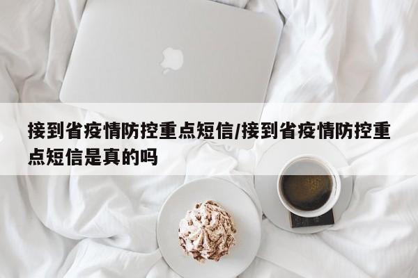 接到省疫情防控重点短信/接到省疫情防控重点短信是真的吗