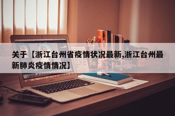 关于【浙江台州省疫情状况最新,浙江台州最新肺炎疫情情况】